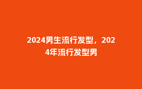 2024男生流行发型，2024年流行发型男_http://www.kushangpin.com_服装百科_第1张