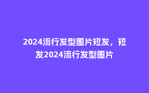 2024流行发型图片短发,短发2024流行发型图片_服装百科_第1张_酷尚品 2024流行发型图片短发,短发2024流行发型图片_http://www.kushangpin.com_服装百科_第1张