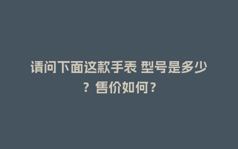 请问下面这款手表 型号是多少?售价如何?_手表百科_第1张_酷尚品 请问下面这款手表 型号是多少?售价如何?_http://www.kushangpin.com_手表百科_第1张