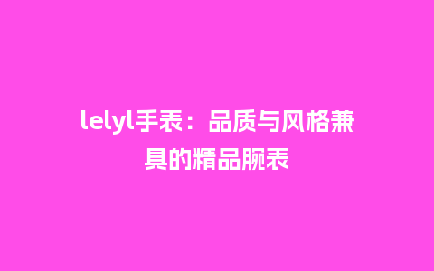 lelyl手表：品质与风格兼具的精品腕表_http://www.kushangpin.com_手表百科_第1张