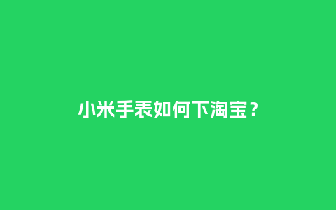 小米手表如何下淘宝？_http://www.kushangpin.com_手表百科_第1张