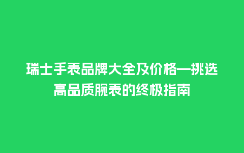 瑞士手表品牌大全及价格—挑选高品质腕表的终极指南_http://www.kushangpin.com_手表百科_第1张