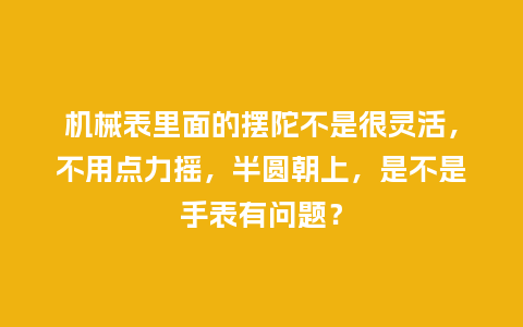 机械表里面的摆陀不是很灵活，不用点力摇，半圆朝上，是不是手表有问题？_http://www.kushangpin.com_手表百科_第1张