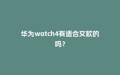 华为watch4有适合女款的吗？_http://www.kushangpin.com_手表百科_第1张