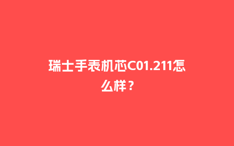 瑞士手表机芯C01.211怎么样？_http://www.kushangpin.com_手表百科_第1张