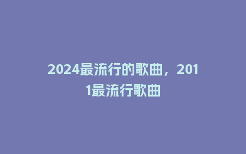 2024最流行的歌曲，2011最流行歌曲_http://www.kushangpin.com_服装百科_第1张