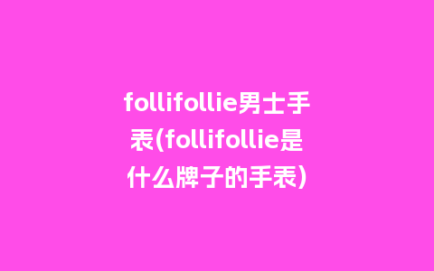 follifollie男士手表(follifollie是什么牌子的手表)_手表百科_第1张_酷尚品 follifollie男士手表(follifollie是什么牌子的手表)_http://www.kushangpin.com_手表百科_第1张