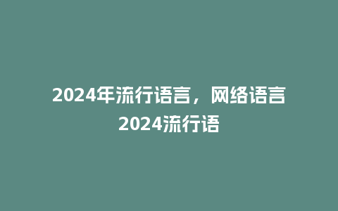 2024年流行语言，网络语言2024流行语_https://www.kushangpin.com_服装百科_第1张