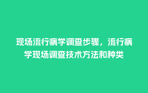 现场流行病学调查步骤,流行病学现场调查技术方法和种类_服装百科_第1张_酷尚品 现场流行病学调查步骤,流行病学现场调查技术方法和种类_https://www.kushangpin.com_服装百科_第1张