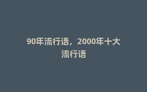 90年流行语，2000年十大流行语_http://www.kushangpin.com_服装百科_第1张