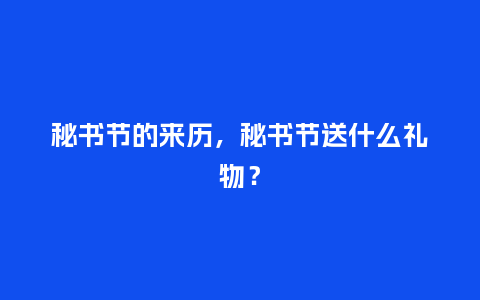 秘书节的来历，秘书节送什么礼物？_https://www.kushangpin.com_送礼知识_第1张