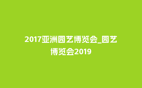 2017亚洲园艺博览会_园艺博览会2019_鲜花知识_第1张_酷尚品 2017亚洲园艺博览会_园艺博览会2019_https://www.kushangpin.com_鲜花知识_第1张