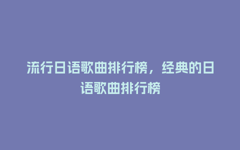 流行日语歌曲排行榜，经典的日语歌曲排行榜_https://www.kushangpin.com_服装百科_第1张