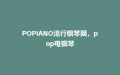 POPIANO流行钢琴网，pop电钢琴_https://www.kushangpin.com_服装百科_第1张
