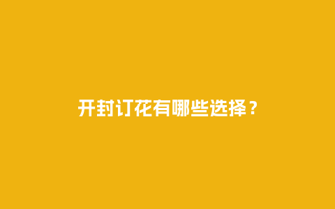 开封订花有哪些选择？_https://www.kushangpin.com_送礼知识_第1张