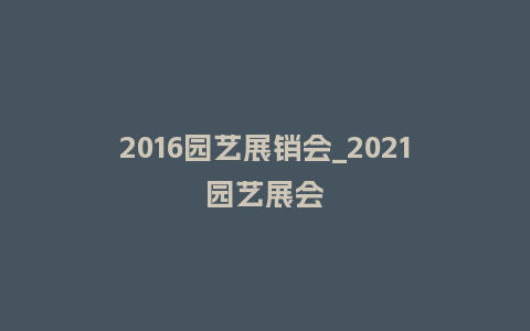 2016园艺展销会_2021园艺展会_鲜花知识_第1张_酷尚品 2016园艺展销会_2021园艺展会_https://www.kushangpin.com_鲜花知识_第1张