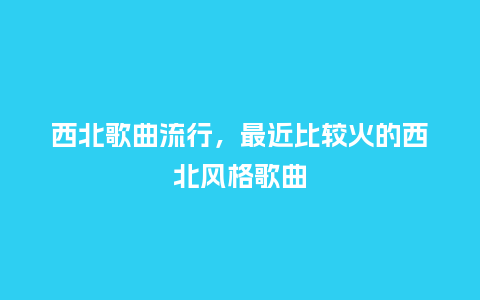 西北歌曲流行,最近比较火的西北风格歌曲_服装百科_第1张_酷尚品 西北歌曲流行,最近比较火的西北风格歌曲_http://www.kushangpin.com_服装百科_第1张