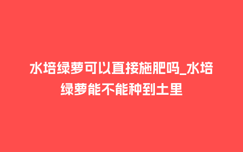 水培绿萝可以直接施肥吗_水培绿萝能不能种到土里_鲜花知识_第1张_酷尚品 水培绿萝可以直接施肥吗_水培绿萝能不能种到土里_http://www.kushangpin.com_鲜花知识_第1张