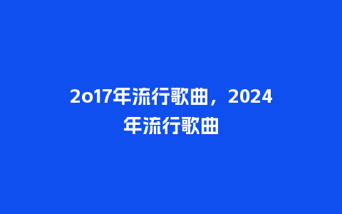 2o17年流行歌曲，2024年流行歌曲_https://www.kushangpin.com_服装百科_第1张