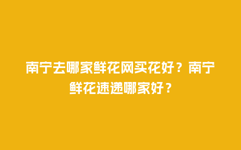 南宁去哪家鲜花网买花好？南宁鲜花速递哪家好？_https://www.kushangpin.com_送礼知识_第1张