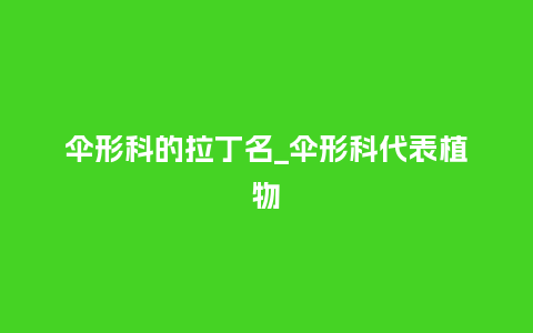 伞形科的拉丁名_伞形科代表植物_鲜花知识_第1张_酷尚品 伞形科的拉丁名_伞形科代表植物_http://www.kushangpin.com_鲜花知识_第1张