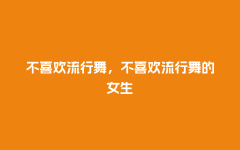 不喜欢流行舞,不喜欢流行舞的女生_服装百科_第1张_酷尚品 不喜欢流行舞,不喜欢流行舞的女生_http://www.kushangpin.com_服装百科_第1张