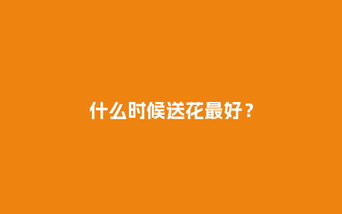什么时候送花最好？_https://www.kushangpin.com_送礼知识_第1张