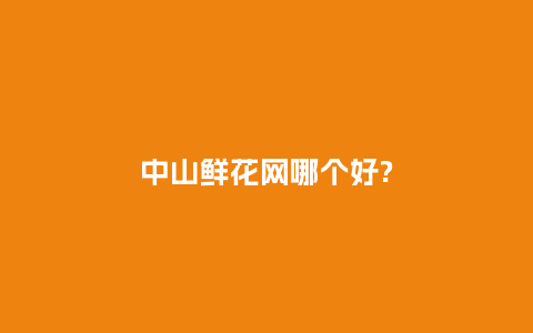 中山鲜花网哪个好?_https://www.kushangpin.com_送礼知识_第1张
