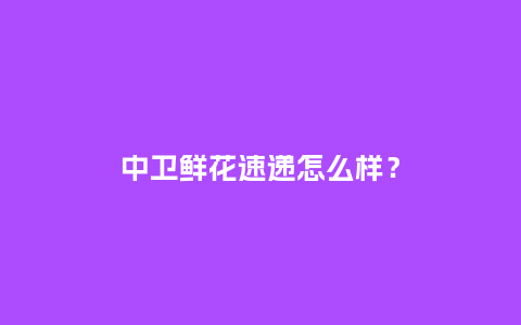 中卫鲜花速递怎么样?_送礼知识_第1张_酷尚品 中卫鲜花速递怎么样?_http://www.kushangpin.com_送礼知识_第1张