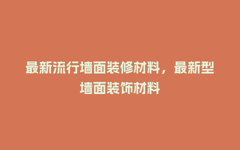 最新流行墙面装修材料，最新型墙面装饰材料_https://www.kushangpin.com_服装百科_第1张