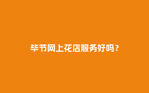 毕节网上花店服务好吗？_https://www.kushangpin.com_送礼知识_第1张