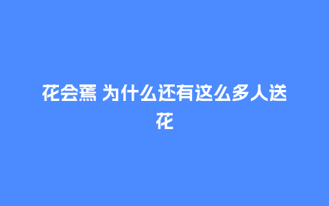 花会蔫 为什么还有这么多人送花_https://www.kushangpin.com_送礼知识_第1张