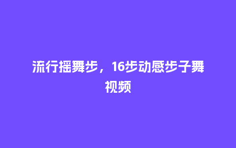 流行摇舞步，16步动感步子舞视频_http://www.kushangpin.com_服装百科_第1张