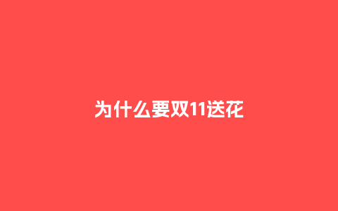 为什么要双11送花_https://www.kushangpin.com_送礼知识_第1张