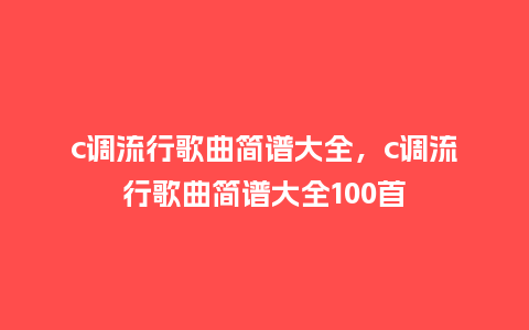 c调流行歌曲简谱大全,c调流行歌曲简谱大全100首_服装百科_第1张_酷尚品 c调流行歌曲简谱大全,c调流行歌曲简谱大全100首_https://www.kushangpin.com_服装百科_第1张