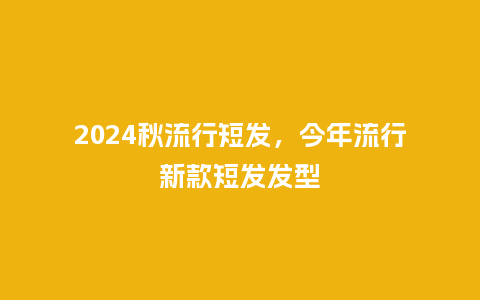 2024秋流行短发，今年流行新款短发发型_https://www.kushangpin.com_服装百科_第1张