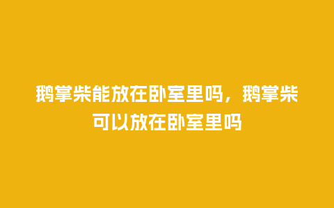 鹅掌柴能放在卧室里吗,鹅掌柴可以放在卧室里吗_鲜花知识_第1张_酷尚品 鹅掌柴能放在卧室里吗,鹅掌柴可以放在卧室里吗_https://www.kushangpin.com_鲜花知识_第1张