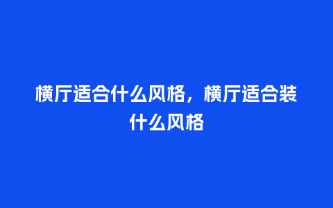 横厅适合什么风格,横厅适合装什么风格_服装百科_第1张_酷尚品 横厅适合什么风格,横厅适合装什么风格_http://www.kushangpin.com_服装百科_第1张