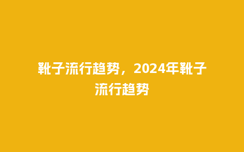 靴子流行趋势，2024年靴子流行趋势_https://www.kushangpin.com_服装百科_第1张