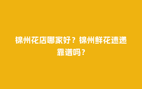 锦州花店哪家好?锦州鲜花速递靠谱吗?_送礼知识_第1张_酷尚品 锦州花店哪家好?锦州鲜花速递靠谱吗?_https://www.kushangpin.com_送礼知识_第1张