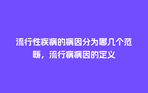 流行性疾病的病因分为哪几个范畴,流行病病因的定义_服装百科_第1张_酷尚品 流行性疾病的病因分为哪几个范畴,流行病病因的定义_http://www.kushangpin.com_服装百科_第1张