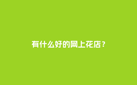 有什么好的网上花店?_送礼知识_第1张_酷尚品 有什么好的网上花店?_http://www.kushangpin.com_送礼知识_第1张
