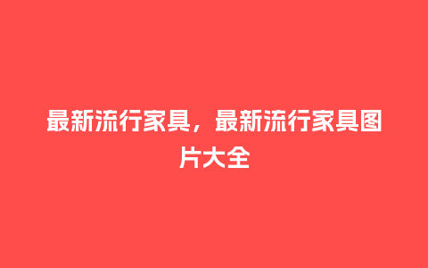 最新流行家具，最新流行家具图片大全_https://www.kushangpin.com_服装百科_第1张