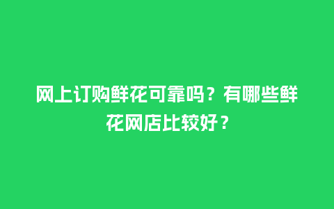 网上订购鲜花可靠吗?有哪些鲜花网店比较好?_送礼知识_第1张_酷尚品 网上订购鲜花可靠吗?有哪些鲜花网店比较好?_https://www.kushangpin.com_送礼知识_第1张