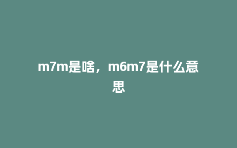 m7m是啥,m6m7是什么意思_服装百科_第1张_酷尚品 m7m是啥,m6m7是什么意思_http://www.kushangpin.com_服装百科_第1张