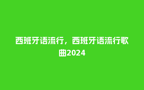 西班牙语流行，西班牙语流行歌曲2024_https://www.kushangpin.com_服装百科_第1张