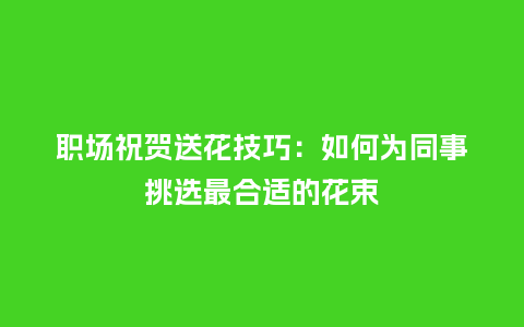 职场祝贺送花技巧：如何为同事挑选最合适的花束_https://www.kushangpin.com_送礼知识_第1张