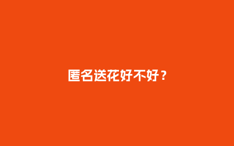 匿名送花好不好？_https://www.kushangpin.com_送礼知识_第1张