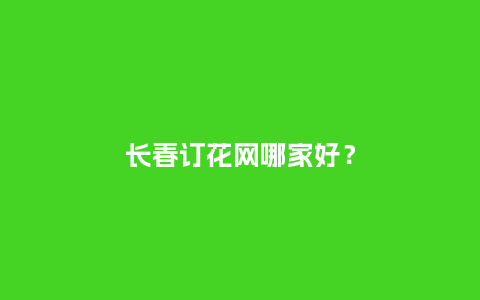 长春订花网哪家好？_https://www.kushangpin.com_送礼知识_第1张