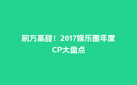 前方高甜！2017娱乐圈年度CP大盘点_https://www.kushangpin.com_送礼知识_第1张